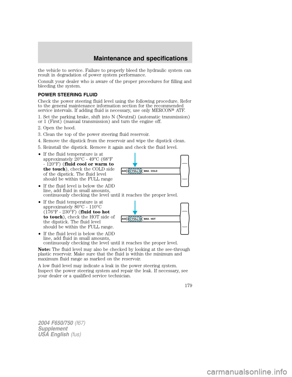 FORD F650 2004 11.G Owners Manual the vehicle to service. Failure to properly bleed the hydraulic system can
result in degradation of power system performance.
Consult your dealer who is aware of the proper procedures for filling and
FORD F650 2004 11.G Owners Manual the vehicle to service. Failure to properly bleed the hydraulic system can
result in degradation of power system performance.
Consult your dealer who is aware of the proper procedures for filling and