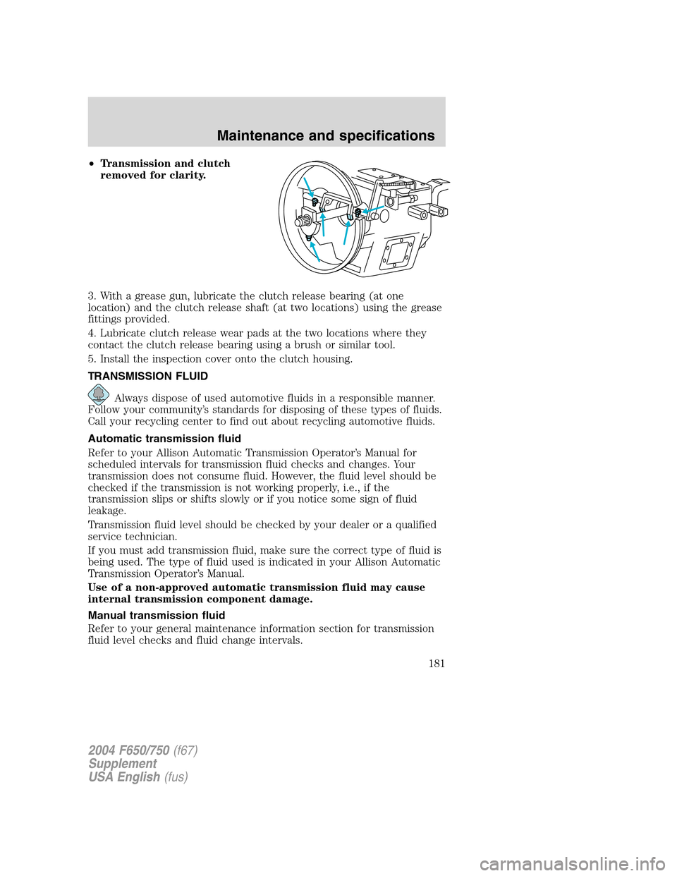 FORD F650 2004 11.G Owners Manual •Transmission and clutch
removed for clarity.
3. With a grease gun, lubricate the clutch release bearing (at one
location) and the clutch release shaft (at two locations) using the grease
fittings p FORD F650 2004 11.G Owners Manual •Transmission and clutch
removed for clarity.
3. With a grease gun, lubricate the clutch release bearing (at one
location) and the clutch release shaft (at two locations) using the grease
fittings p