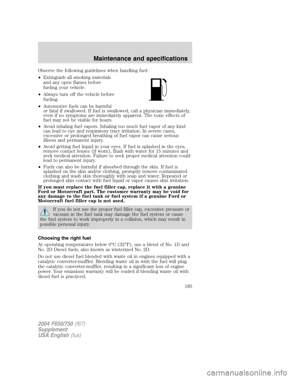 FORD F650 2004 11.G Owners Manual Observe the following guidelines when handling fuel:
•Extinguish all smoking materials
and any open flames before
fueling your vehicle.
•Always turn off the vehicle before
fueling.
•Automotive f FORD F650 2004 11.G Owners Manual Observe the following guidelines when handling fuel:
•Extinguish all smoking materials
and any open flames before
fueling your vehicle.
•Always turn off the vehicle before
fueling.
•Automotive f