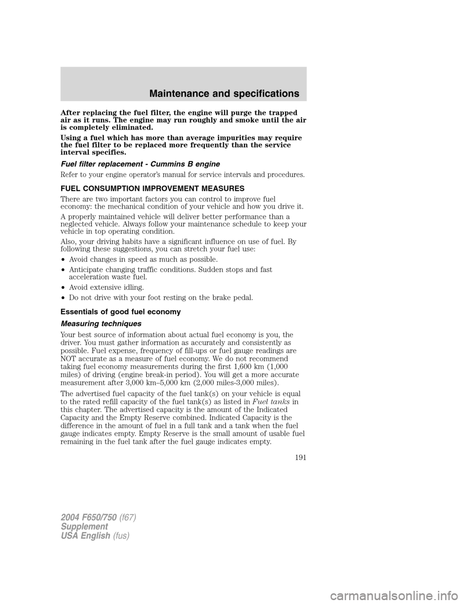 FORD F650 2004 11.G Owners Manual After replacing the fuel filter, the engine will purge the trapped
air as it runs. The engine may run roughly and smoke until the air
is completely eliminated.
Using a fuel which has more than average FORD F650 2004 11.G Owners Manual After replacing the fuel filter, the engine will purge the trapped
air as it runs. The engine may run roughly and smoke until the air
is completely eliminated.
Using a fuel which has more than average
