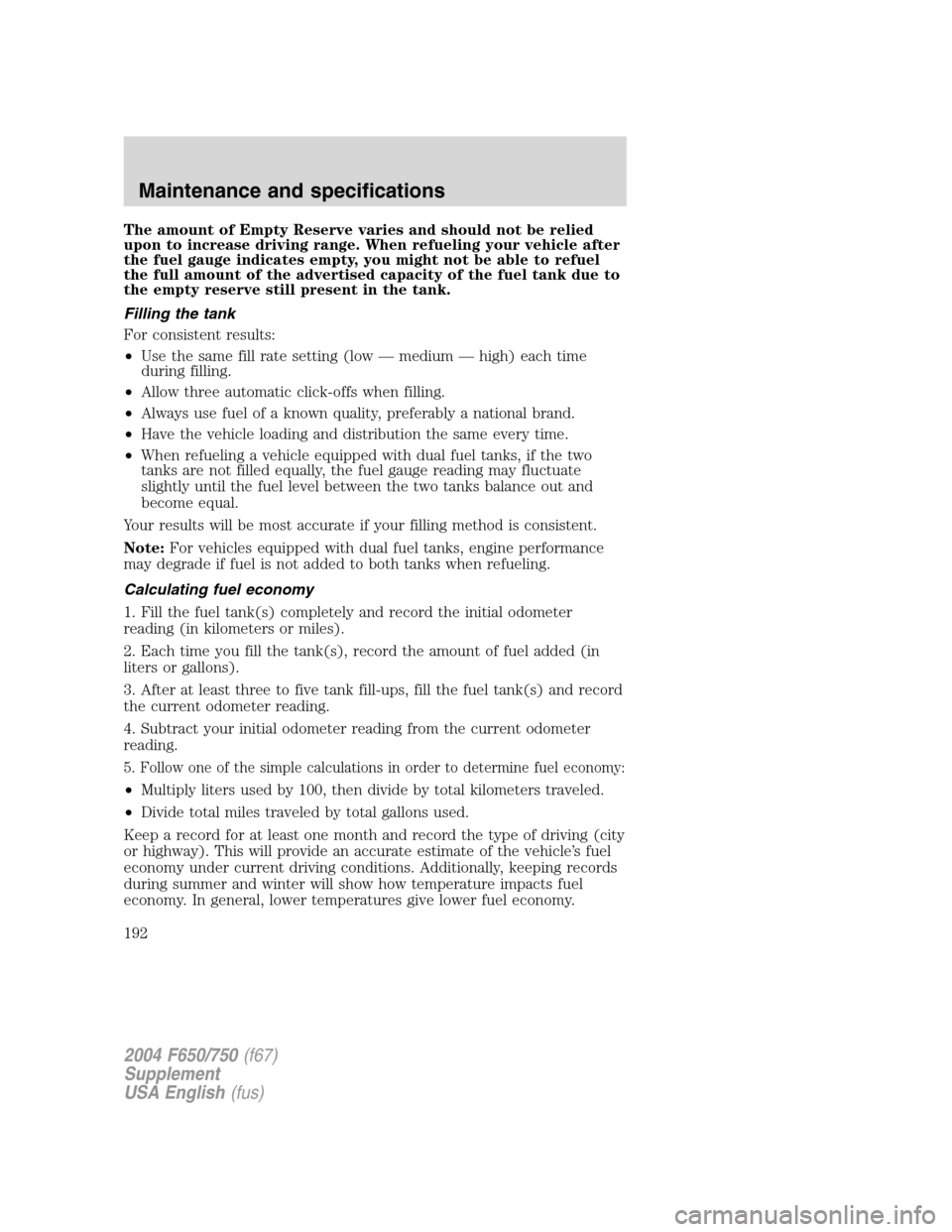 FORD F650 2004 11.G Owners Manual The amount of Empty Reserve varies and should not be relied
upon to increase driving range. When refueling your vehicle after
the fuel gauge indicates empty, you might not be able to refuel
the full a FORD F650 2004 11.G Owners Manual The amount of Empty Reserve varies and should not be relied
upon to increase driving range. When refueling your vehicle after
the fuel gauge indicates empty, you might not be able to refuel
the full a