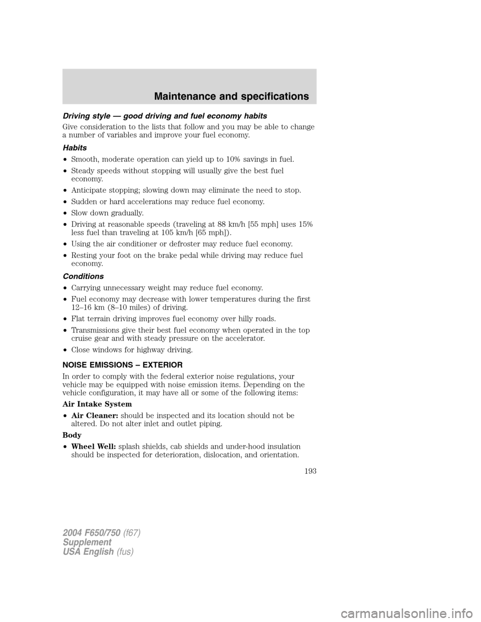 FORD F650 2004 11.G Owners Manual Driving style—good driving and fuel economy habits
Give consideration to the lists that follow and you may be able to change
a number of variables and improve your fuel economy.
Habits
•Smooth, mo FORD F650 2004 11.G Owners Manual Driving style—good driving and fuel economy habits
Give consideration to the lists that follow and you may be able to change
a number of variables and improve your fuel economy.
Habits
•Smooth, mo