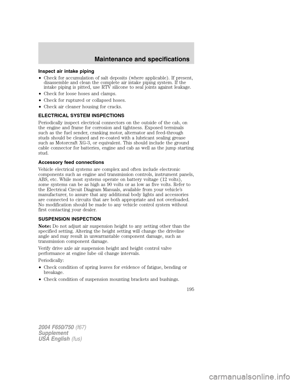 FORD F750 2004 11.G Owners Manual Inspect air intake piping
•Check for accumulation of salt deposits (where applicable). If present,
disassemble and clean the complete air intake piping system. If the
intake piping is pitted, use RT