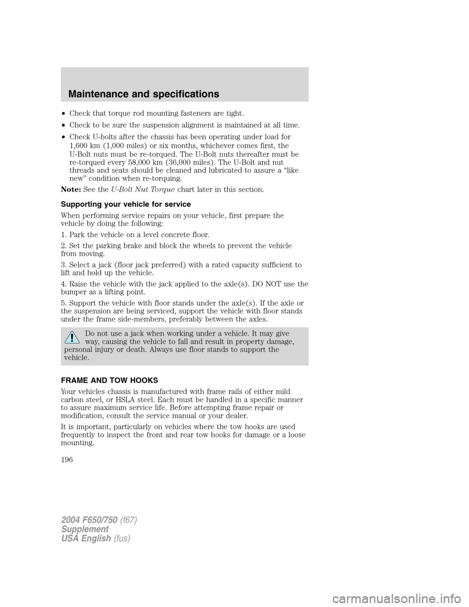 FORD F650 2004 11.G Owners Manual •Check that torque rod mounting fasteners are tight.
•Check to be sure the suspension alignment is maintained at all time.
•Check U-bolts after the chassis has been operating under load for
1,60 FORD F650 2004 11.G Owners Manual •Check that torque rod mounting fasteners are tight.
•Check to be sure the suspension alignment is maintained at all time.
•Check U-bolts after the chassis has been operating under load for
1,60