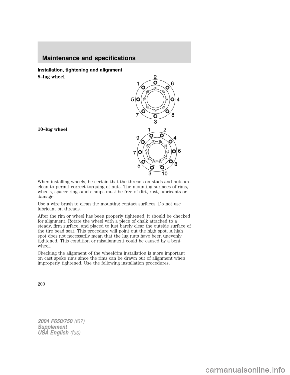 FORD F650 2004 11.G Owners Manual Installation, tightening and alignment
8–lug wheel
10–lug wheel
When installing wheels, be certain that the threads on studs and nuts are
clean to permit correct torquing of nuts. The mounting sur FORD F650 2004 11.G Owners Manual Installation, tightening and alignment
8–lug wheel
10–lug wheel
When installing wheels, be certain that the threads on studs and nuts are
clean to permit correct torquing of nuts. The mounting sur