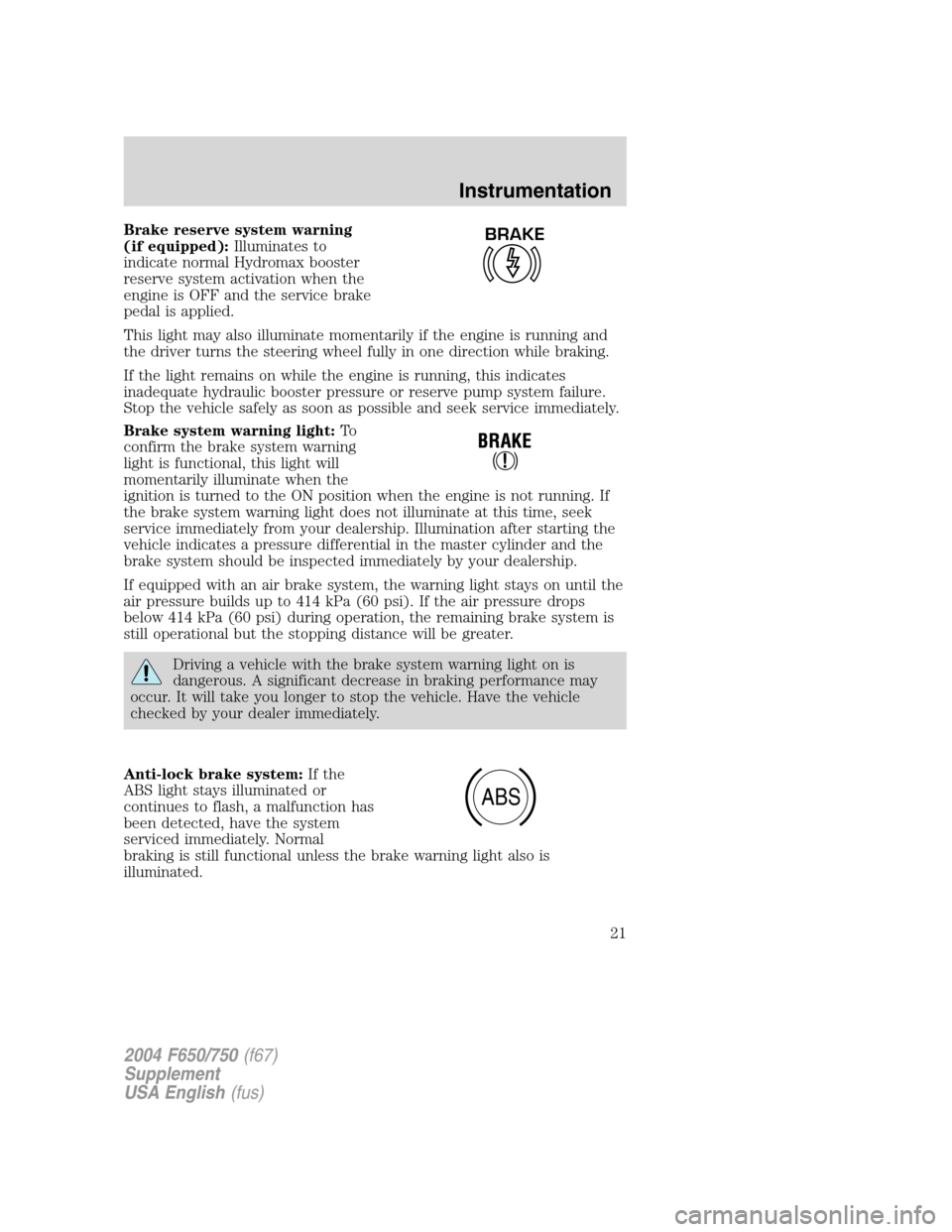 FORD F750 2004 11.G Owners Manual Brake reserve system warning
(if equipped):Illuminates to
indicate normal Hydromax booster
reserve system activation when the
engine is OFF and the service brake
pedal is applied.
This light may also 