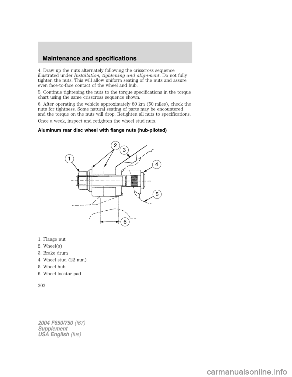 FORD F650 2004 11.G Owners Manual 4. Draw up the nuts alternately following the crisscross sequence
illustrated underInstallation, tightening and alignment. Do not fully
tighten the nuts. This will allow uniform seating of the nuts an