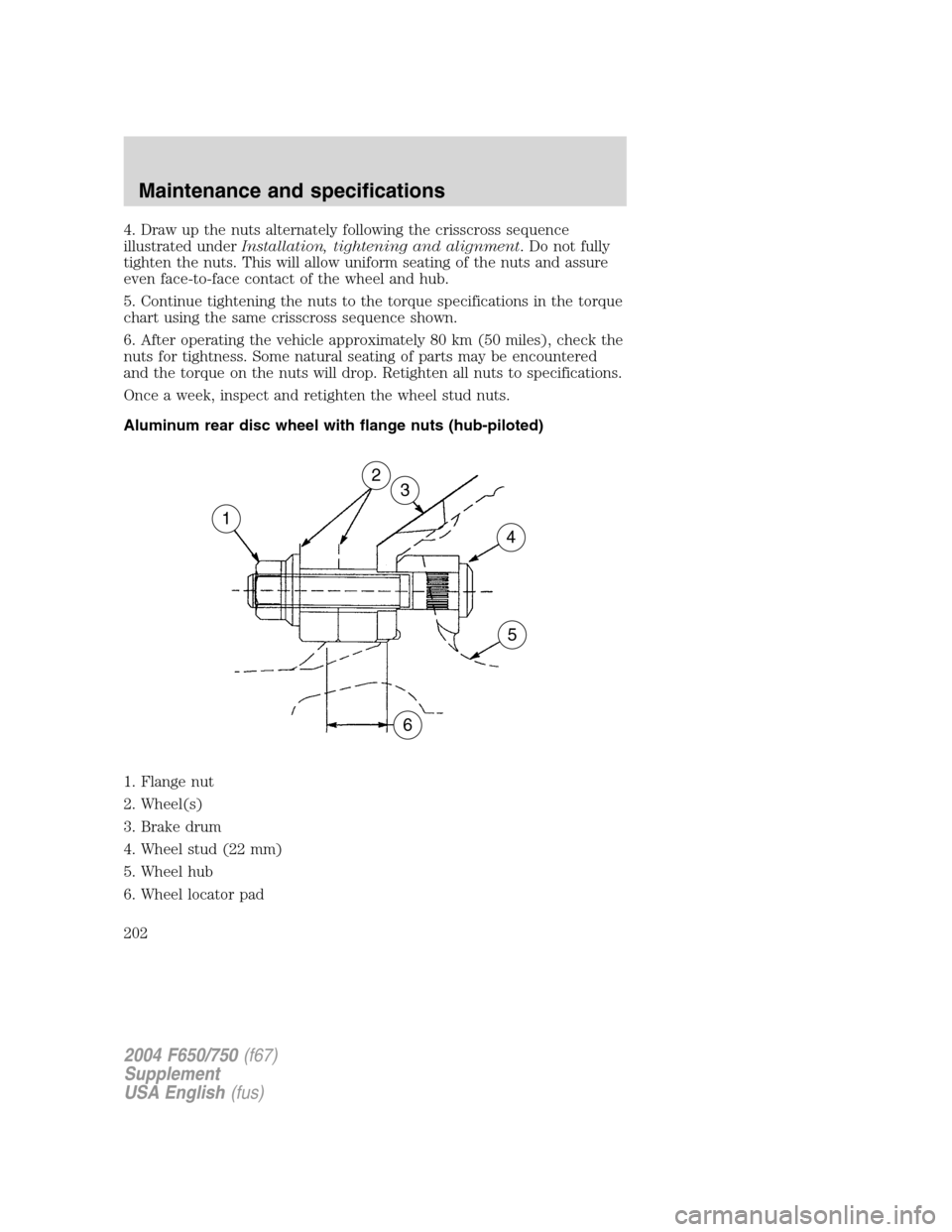 FORD F750 2004 11.G Owners Manual 4. Draw up the nuts alternately following the crisscross sequence
illustrated underInstallation, tightening and alignment. Do not fully
tighten the nuts. This will allow uniform seating of the nuts an FORD F750 2004 11.G Owners Manual 4. Draw up the nuts alternately following the crisscross sequence
illustrated underInstallation, tightening and alignment. Do not fully
tighten the nuts. This will allow uniform seating of the nuts an