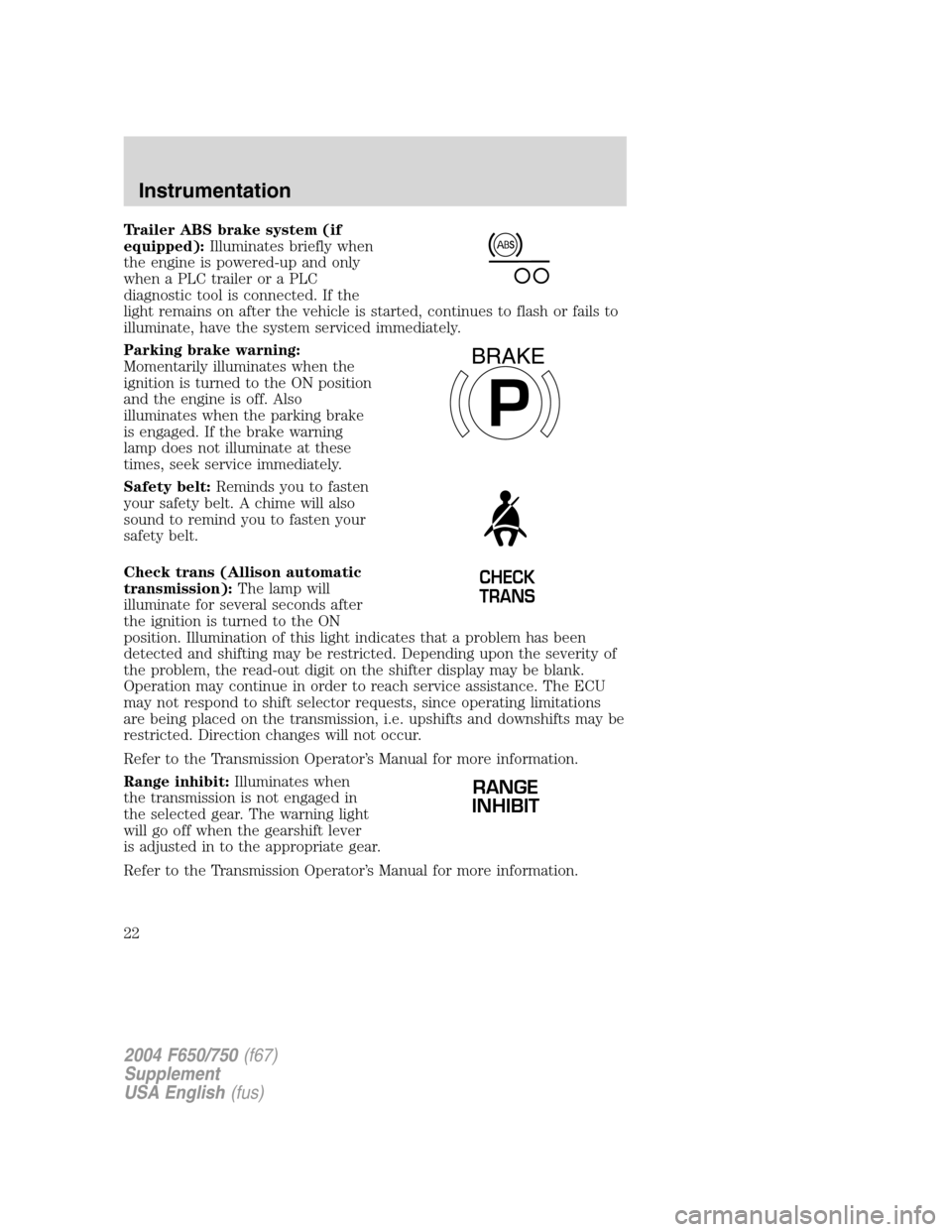 FORD F650 2004 11.G Owners Manual Trailer ABS brake system (if
equipped):Illuminates briefly when
the engine is powered-up and only
when a PLC trailer or a PLC
diagnostic tool is connected. If the
light remains on after the vehicle is FORD F650 2004 11.G Owners Manual Trailer ABS brake system (if
equipped):Illuminates briefly when
the engine is powered-up and only
when a PLC trailer or a PLC
diagnostic tool is connected. If the
light remains on after the vehicle is