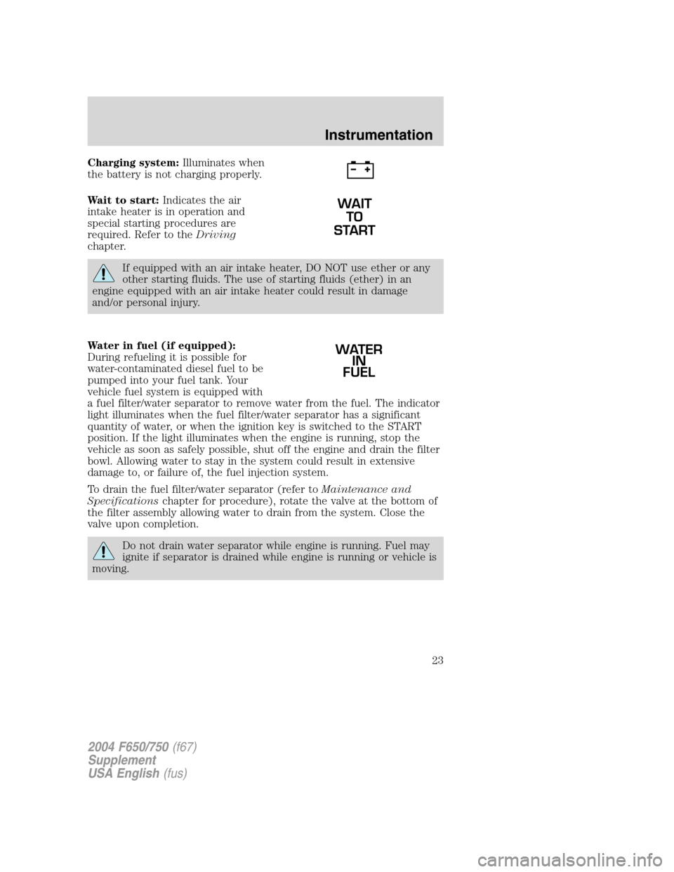 FORD F650 2004 11.G Owners Manual Charging system:Illuminates when
the battery is not charging properly.
Wait to start:Indicates the air
intake heater is in operation and
special starting procedures are
required. Refer to theDriving
c FORD F650 2004 11.G Owners Manual Charging system:Illuminates when
the battery is not charging properly.
Wait to start:Indicates the air
intake heater is in operation and
special starting procedures are
required. Refer to theDriving
c