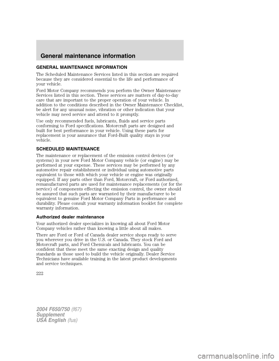 FORD F750 2004 11.G Owners Manual GENERAL MAINTENANCE INFORMATION
The Scheduled Maintenance Services listed in this section are required
because they are considered essential to the life and performance of
your vehicle.
Ford Motor Com FORD F750 2004 11.G Owners Manual GENERAL MAINTENANCE INFORMATION
The Scheduled Maintenance Services listed in this section are required
because they are considered essential to the life and performance of
your vehicle.
Ford Motor Com