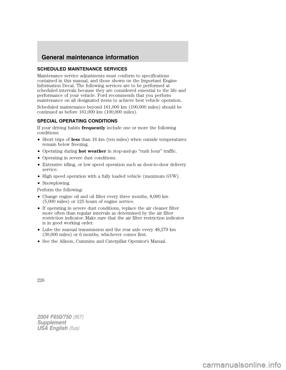 FORD F750 2004 11.G Owners Manual SCHEDULED MAINTENANCE SERVICES
Maintenance service adjustments must conform to specifications
contained in this manual, and those shown on the Important Engine
Information Decal. The following service FORD F750 2004 11.G Owners Manual SCHEDULED MAINTENANCE SERVICES
Maintenance service adjustments must conform to specifications
contained in this manual, and those shown on the Important Engine
Information Decal. The following service