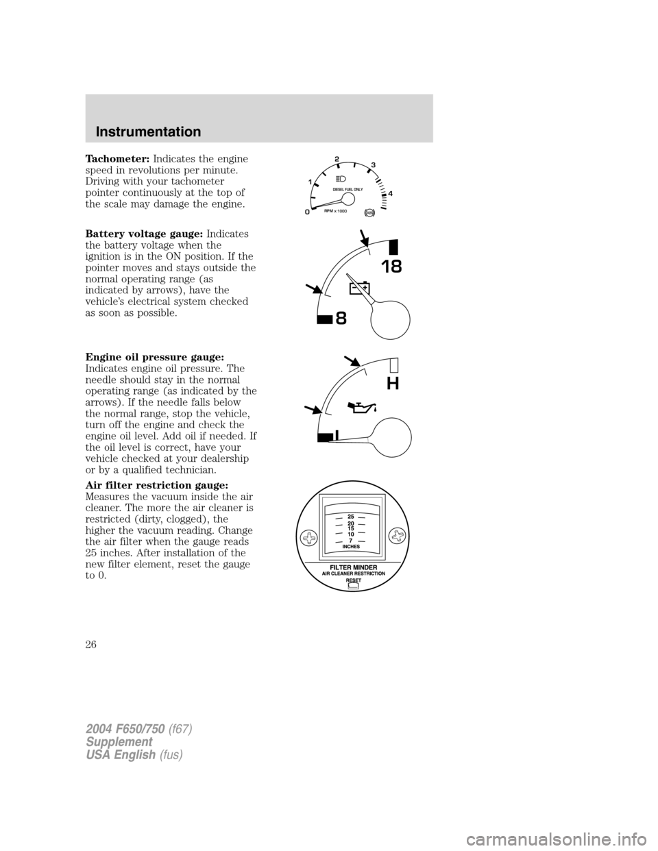 FORD F650 2004 11.G Owners Manual Tachometer:Indicates the engine
speed in revolutions per minute.
Driving with your tachometer
pointer continuously at the top of
the scale may damage the engine.
Battery voltage gauge:Indicates
the ba FORD F650 2004 11.G Owners Manual Tachometer:Indicates the engine
speed in revolutions per minute.
Driving with your tachometer
pointer continuously at the top of
the scale may damage the engine.
Battery voltage gauge:Indicates
the ba