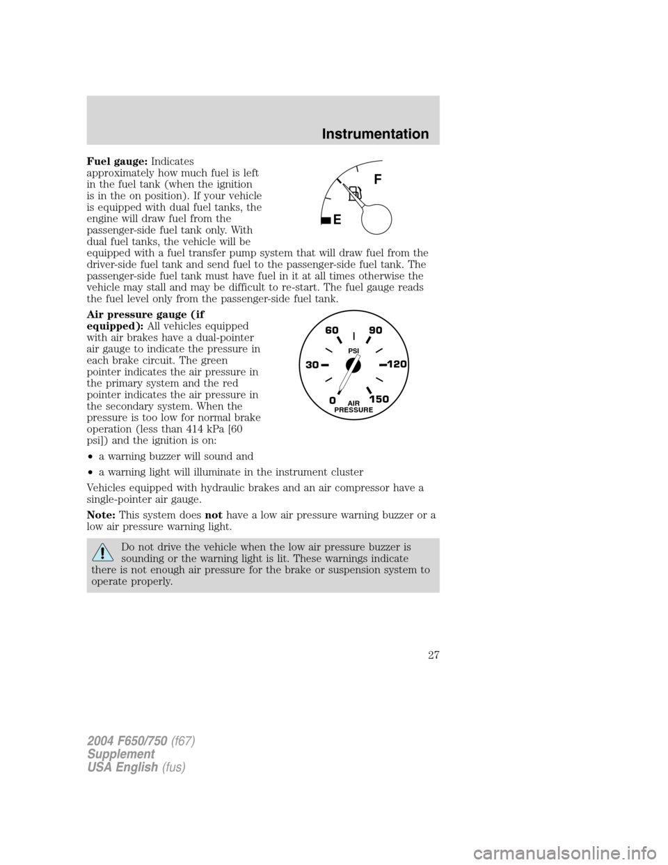 FORD F750 2004 11.G Owners Manual Fuel gauge:Indicates
approximately how much fuel is left
in the fuel tank (when the ignition
is in the on position). If your vehicle
is equipped with dual fuel tanks, the
engine will draw fuel from th