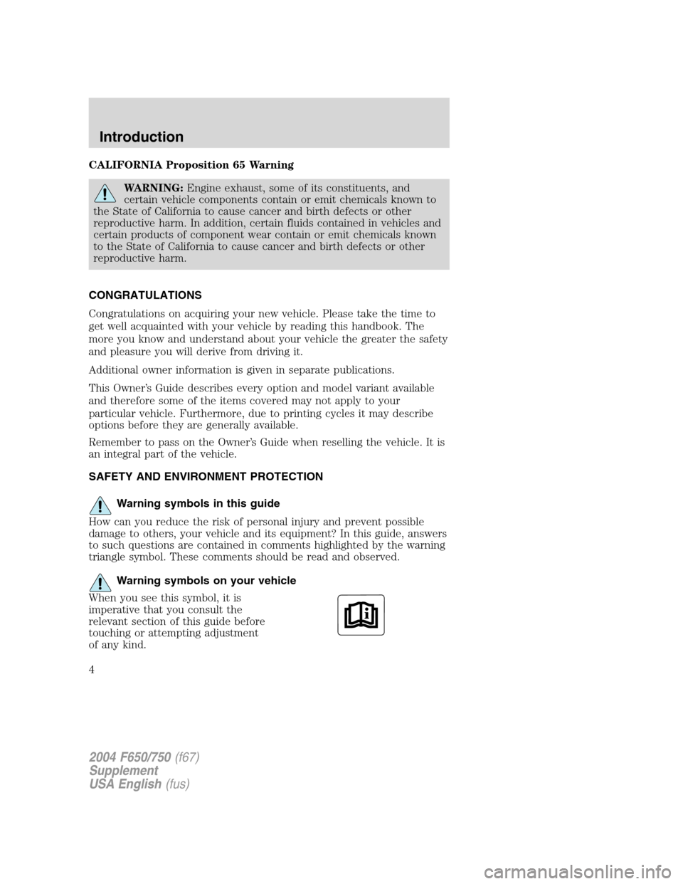 FORD F750 2004 11.G Owners Manual CALIFORNIA Proposition 65 Warning
WARNING:Engine exhaust, some of its constituents, and
certain vehicle components contain or emit chemicals known to
the State of California to cause cancer and birth 