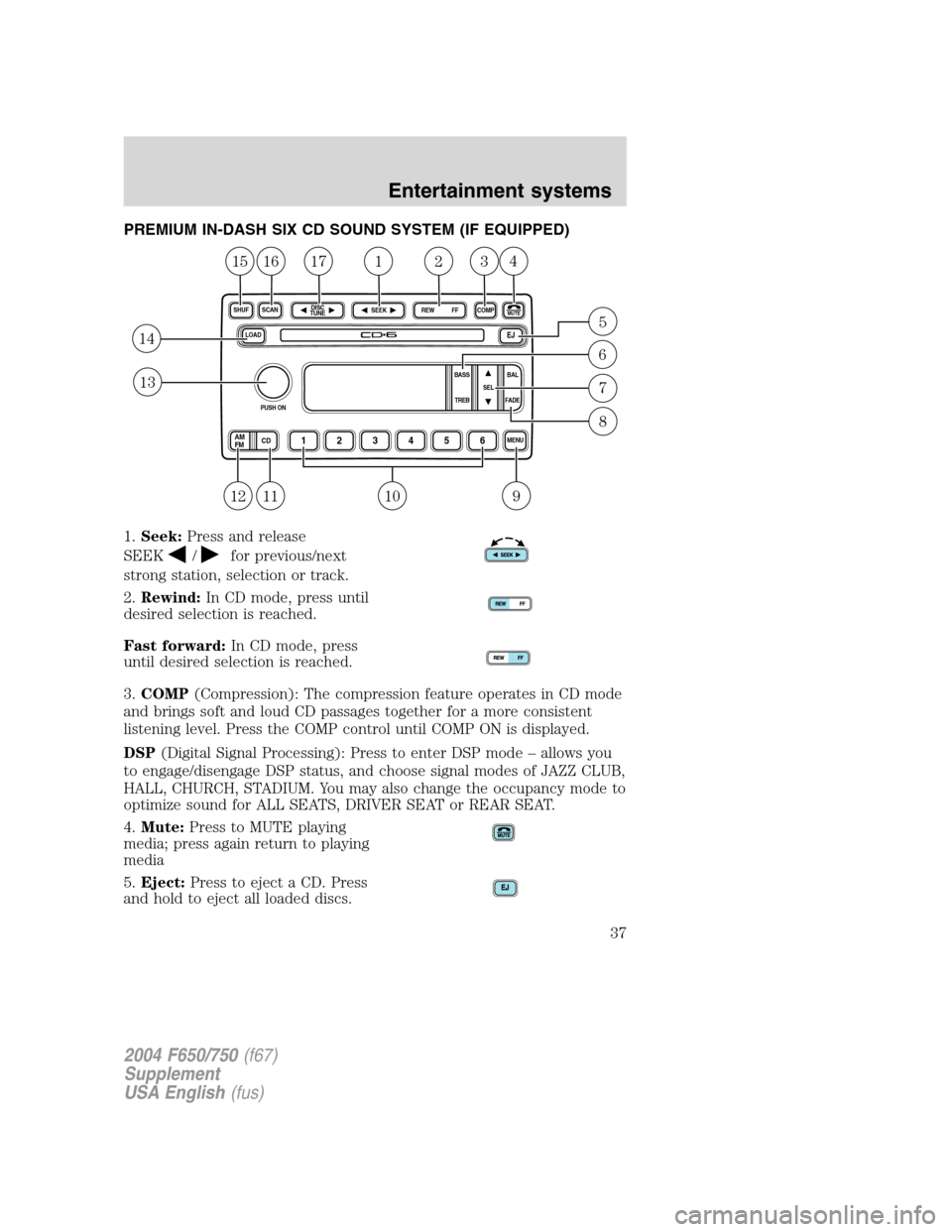 FORD F650 2004 11.G Owners Manual PREMIUM IN-DASH SIX CD SOUND SYSTEM (IF EQUIPPED)
1.Seek:Press and release
SEEK
/for previous/next
strong station, selection or track.
2.Rewind:In CD mode, press until
desired selection is reached.
Fa FORD F650 2004 11.G Owners Manual PREMIUM IN-DASH SIX CD SOUND SYSTEM (IF EQUIPPED)
1.Seek:Press and release
SEEK
/for previous/next
strong station, selection or track.
2.Rewind:In CD mode, press until
desired selection is reached.
Fa