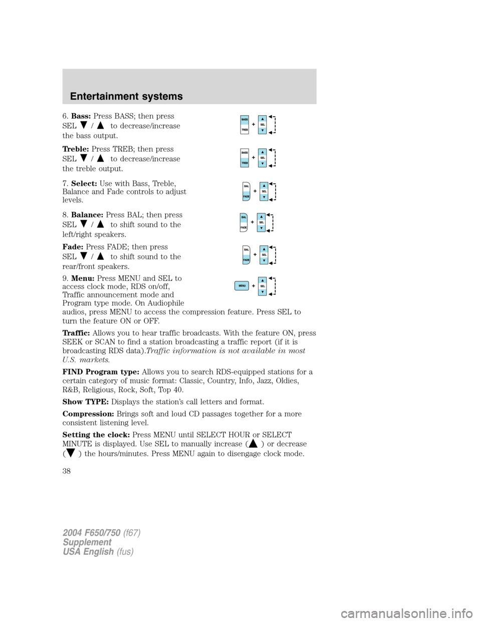 FORD F750 2004 11.G Owners Guide 6.Bass:Press BASS; then press
SEL
/to decrease/increase
the bass output.
Treble:Press TREB; then press
SEL
/to decrease/increase
the treble output.
7.Select:Use with Bass, Treble,
Balance and Fade con