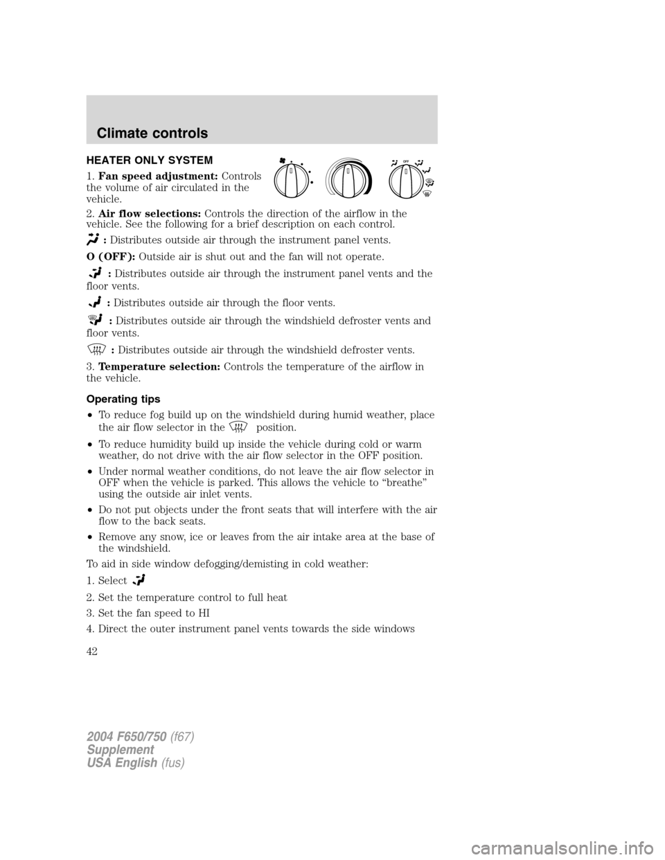 FORD F750 2004 11.G Service Manual HEATER ONLY SYSTEM
1.Fan speed adjustment:Controls
the volume of air circulated in the
vehicle.
2.Air flow selections:Controls the direction of the airflow in the
vehicle. See the following for a brie FORD F750 2004 11.G Service Manual HEATER ONLY SYSTEM
1.Fan speed adjustment:Controls
the volume of air circulated in the
vehicle.
2.Air flow selections:Controls the direction of the airflow in the
vehicle. See the following for a brie