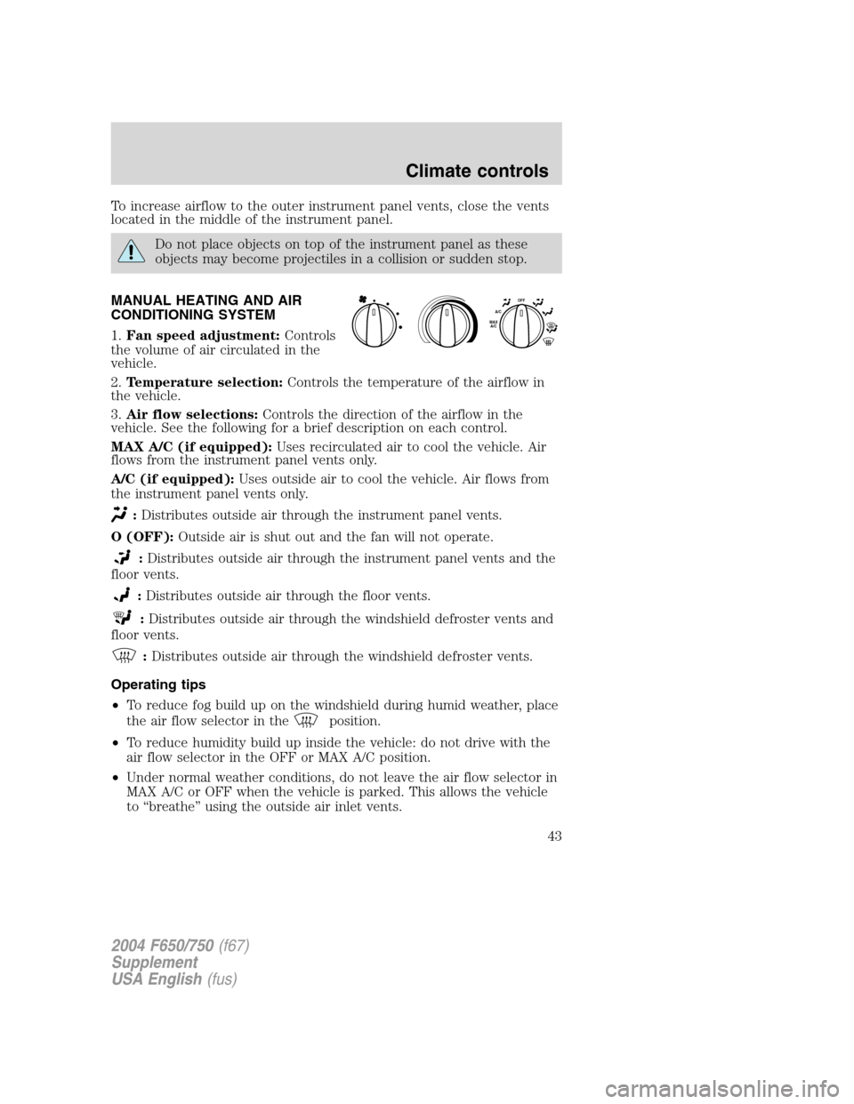 FORD F750 2004 11.G Owners Manual To increase airflow to the outer instrument panel vents, close the vents
located in the middle of the instrument panel.
Do not place objects on top of the instrument panel as these
objects may become 