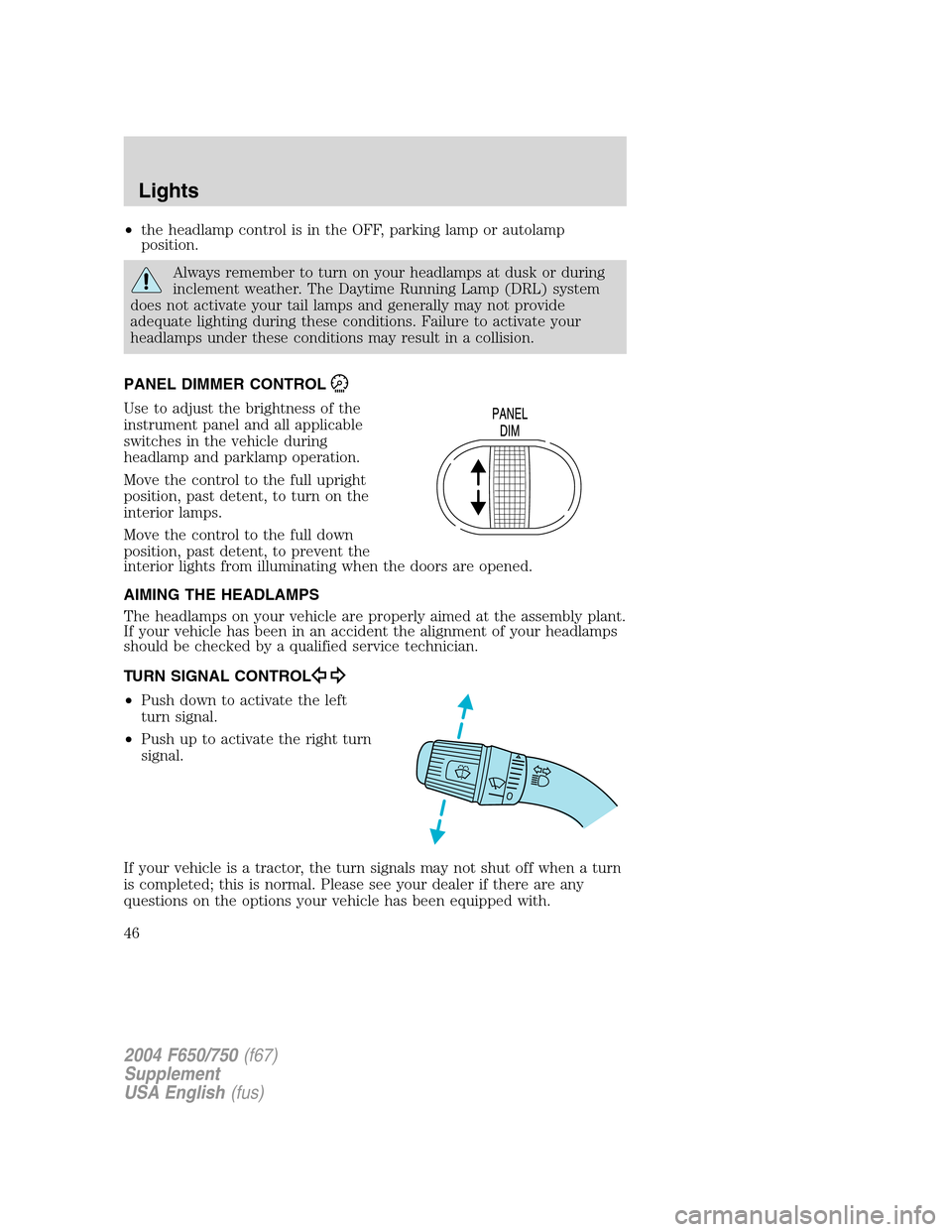 FORD F650 2004 11.G Service Manual •the headlamp control is in the OFF, parking lamp or autolamp
position.
Always remember to turn on your headlamps at dusk or during
inclement weather. The Daytime Running Lamp (DRL) system
does not 