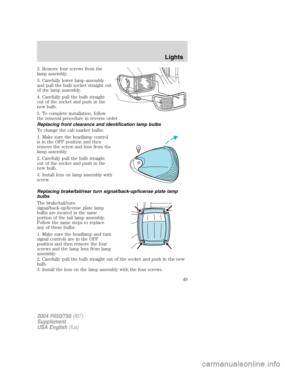 FORD F750 2004 11.G Owners Manual 2. Remove four screws from the
lamp assembly.
3. Carefully lower lamp assembly
and pull the bulb socket straight out
of the lamp assembly.
4. Carefully pull the bulb straight
out of the socket and pus