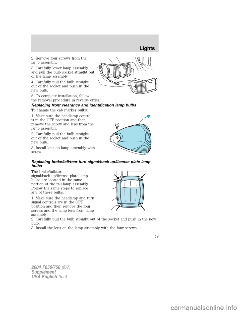 FORD F750 2004 11.G Service Manual 2. Remove four screws from the
lamp assembly.
3. Carefully lower lamp assembly
and pull the bulb socket straight out
of the lamp assembly.
4. Carefully pull the bulb straight
out of the socket and pus FORD F750 2004 11.G Service Manual 2. Remove four screws from the
lamp assembly.
3. Carefully lower lamp assembly
and pull the bulb socket straight out
of the lamp assembly.
4. Carefully pull the bulb straight
out of the socket and pus