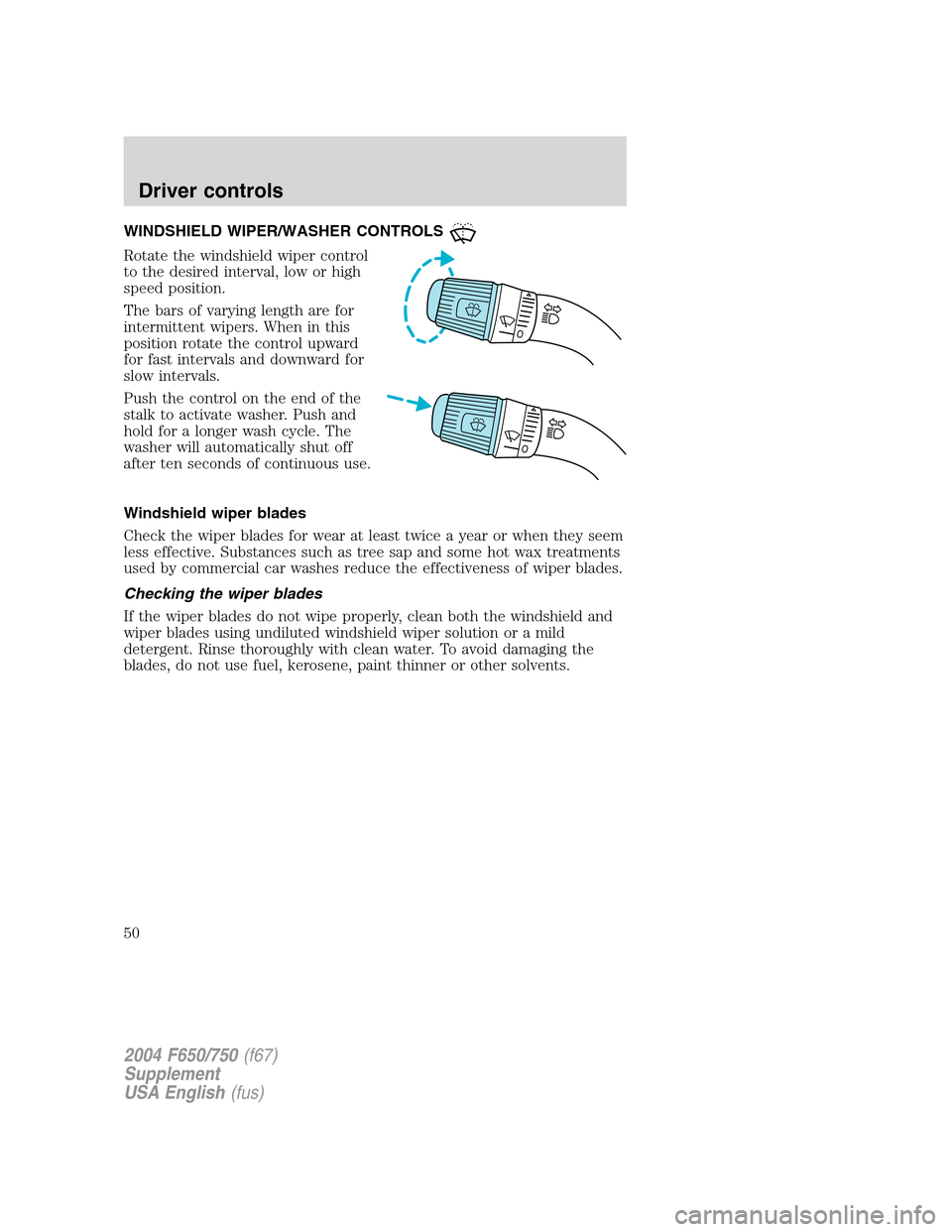 FORD F750 2004 11.G Service Manual WINDSHIELD WIPER/WASHER CONTROLS
Rotate the windshield wiper control
to the desired interval, low or high
speed position.
The bars of varying length are for
intermittent wipers. When in this
position FORD F750 2004 11.G Service Manual WINDSHIELD WIPER/WASHER CONTROLS
Rotate the windshield wiper control
to the desired interval, low or high
speed position.
The bars of varying length are for
intermittent wipers. When in this
position