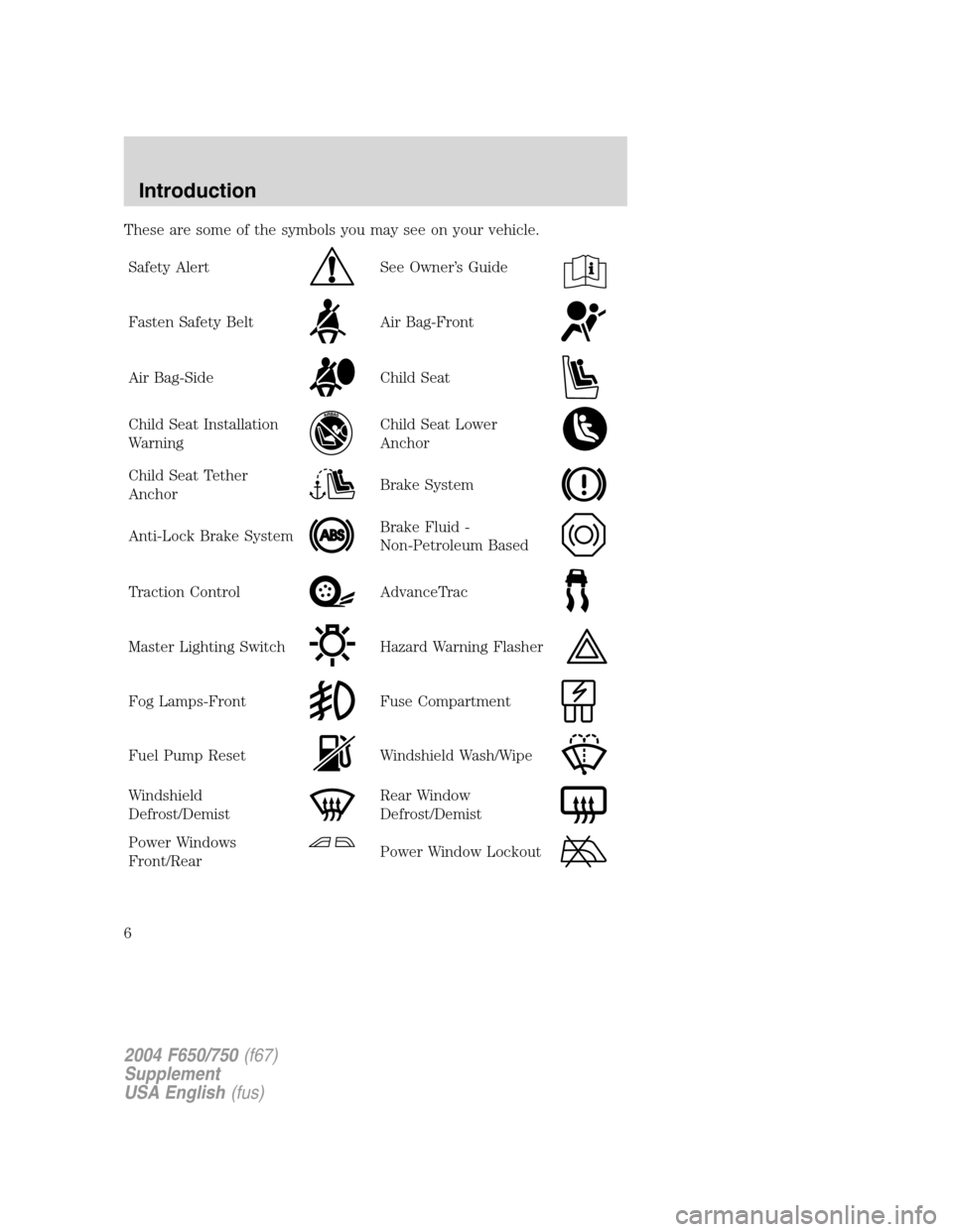 FORD F650 2004 11.G Owners Manual These are some of the symbols you may see on your vehicle.
Safety Alert
See Owner’s Guide
Fasten Safety BeltAir Bag-Front
Air Bag-SideChild Seat
Child Seat Installation
WarningChild Seat Lower
Ancho