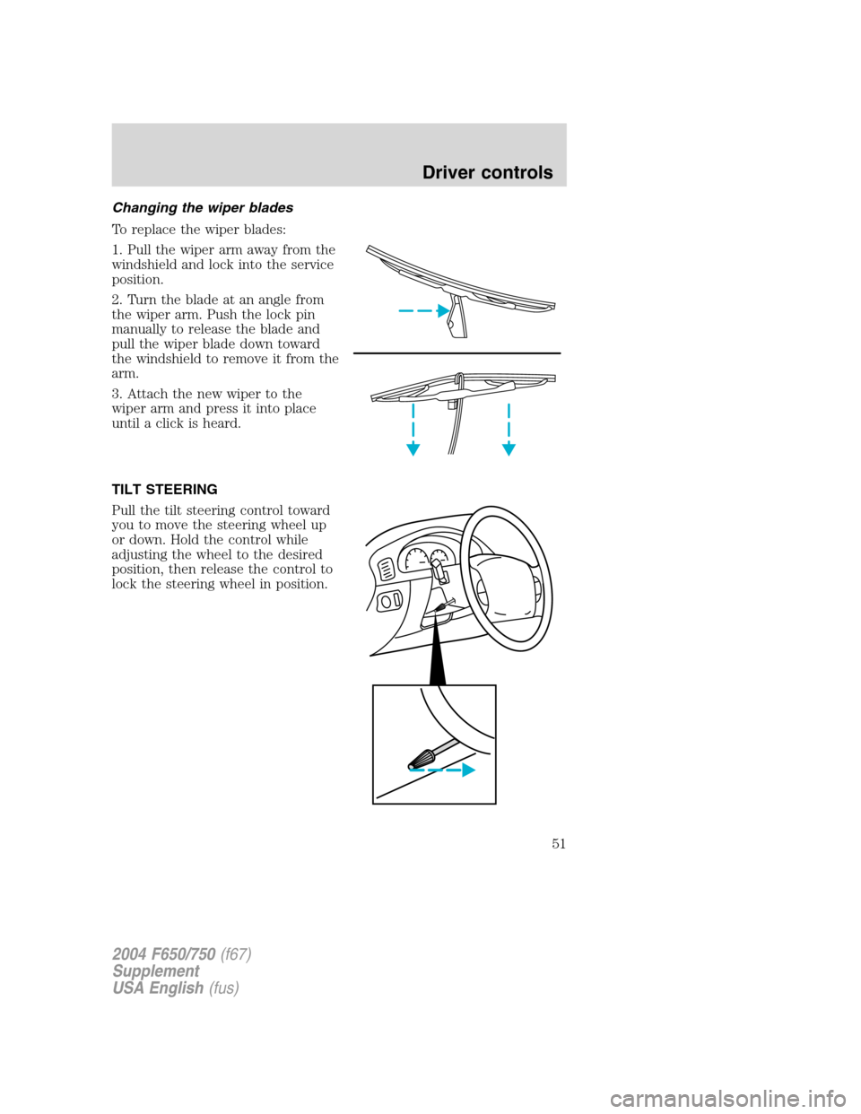 FORD F750 2004 11.G Owners Manual Changing the wiper blades
To replace the wiper blades:
1. Pull the wiper arm away from the
windshield and lock into the service
position.
2. Turn the blade at an angle from
the wiper arm. Push the loc