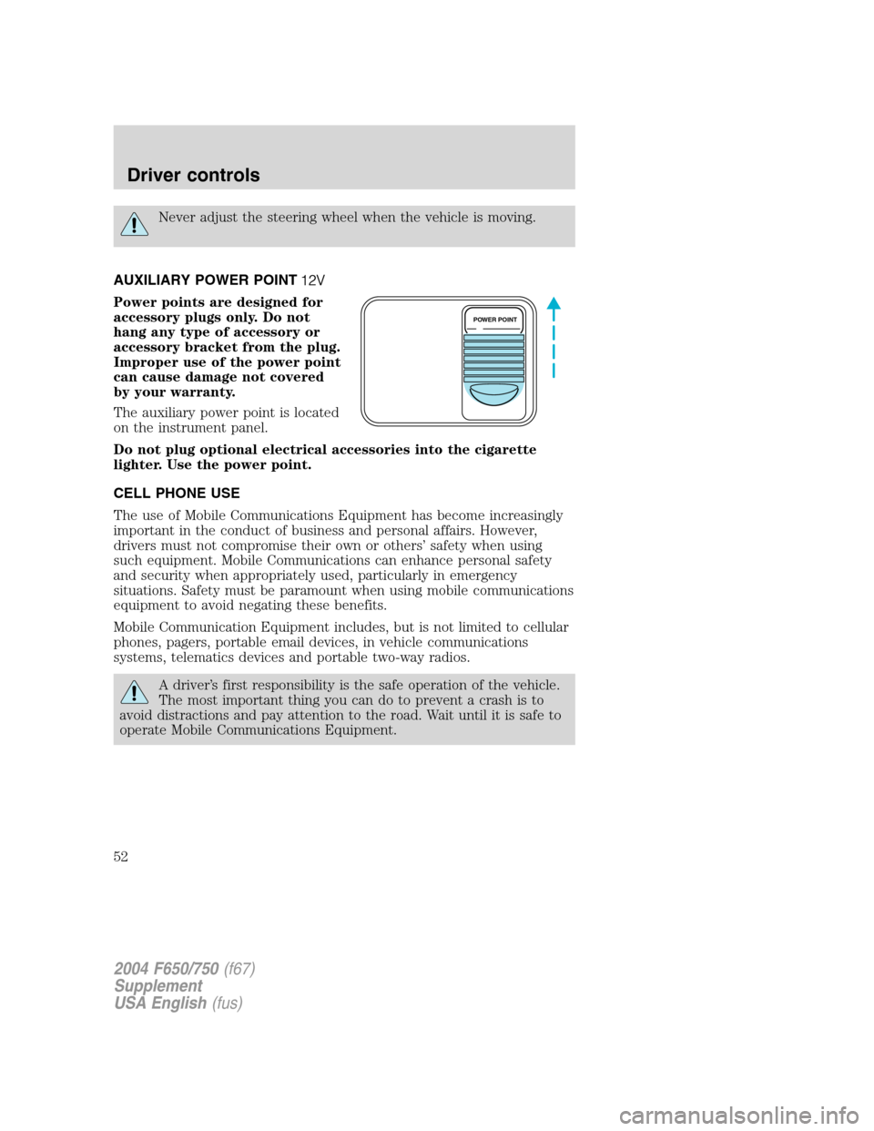 FORD F750 2004 11.G Owners Manual Never adjust the steering wheel when the vehicle is moving.
AUXILIARY POWER POINT
Power points are designed for
accessory plugs only. Do not
hang any type of accessory or
accessory bracket from the pl