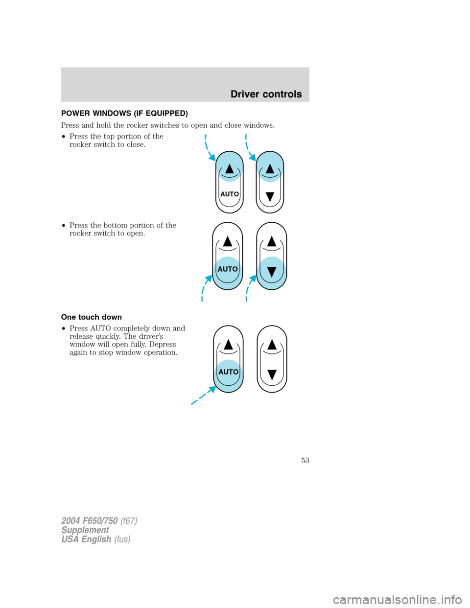 FORD F750 2004 11.G Owners Manual POWER WINDOWS (IF EQUIPPED)
Press and hold the rocker switches to open and close windows.
•Press the top portion of the
rocker switch to close.
•Press the bottom portion of the
rocker switch to op