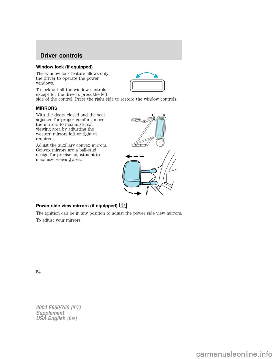 FORD F650 2004 11.G Owners Manual Window lock (if equipped)
The window lock feature allows only
the driver to operate the power
windows.
To lock out all the window controls
except for the driver’s press the left
side of the control.