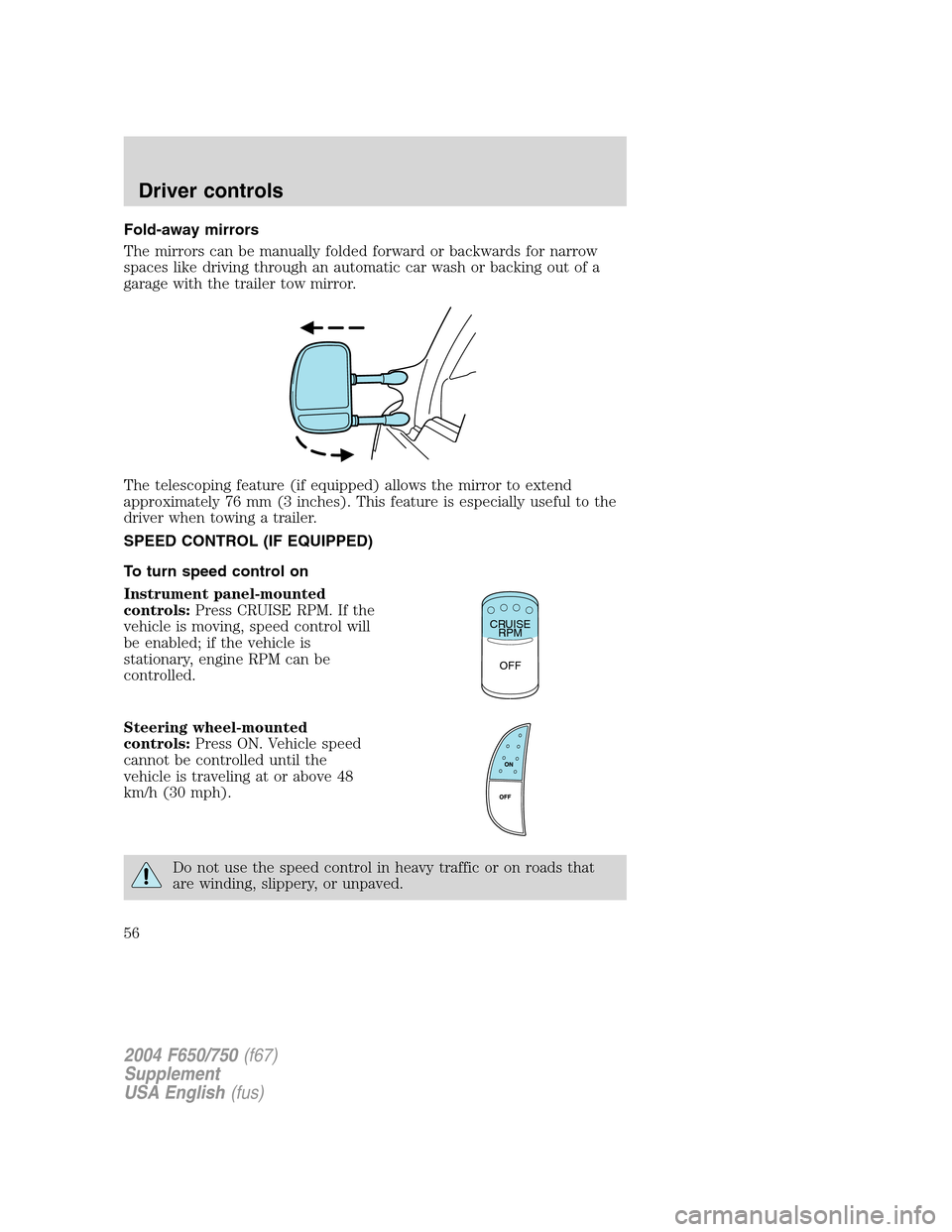 FORD F750 2004 11.G Owners Manual Fold-away mirrors
The mirrors can be manually folded forward or backwards for narrow
spaces like driving through an automatic car wash or backing out of a
garage with the trailer tow mirror.
The teles