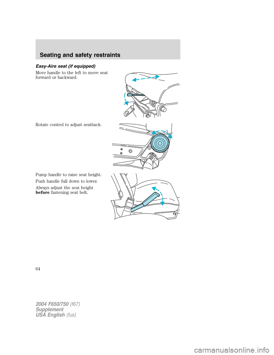 FORD F750 2004 11.G Owners Manual Easy-Aire seat (if equipped)
Move handle to the left to move seat
forward or backward.
Rotate control to adjust seatback.
Pump handle to raise seat height.
Push handle full down to lower.
Always adjus