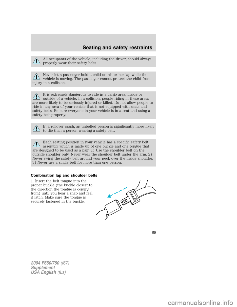 FORD F650 2004 11.G Repair Manual All occupants of the vehicle, including the driver, should always
properly wear their safety belts.
Never let a passenger hold a child on his or her lap while the
vehicle is moving. The passenger cann FORD F650 2004 11.G Repair Manual All occupants of the vehicle, including the driver, should always
properly wear their safety belts.
Never let a passenger hold a child on his or her lap while the
vehicle is moving. The passenger cann