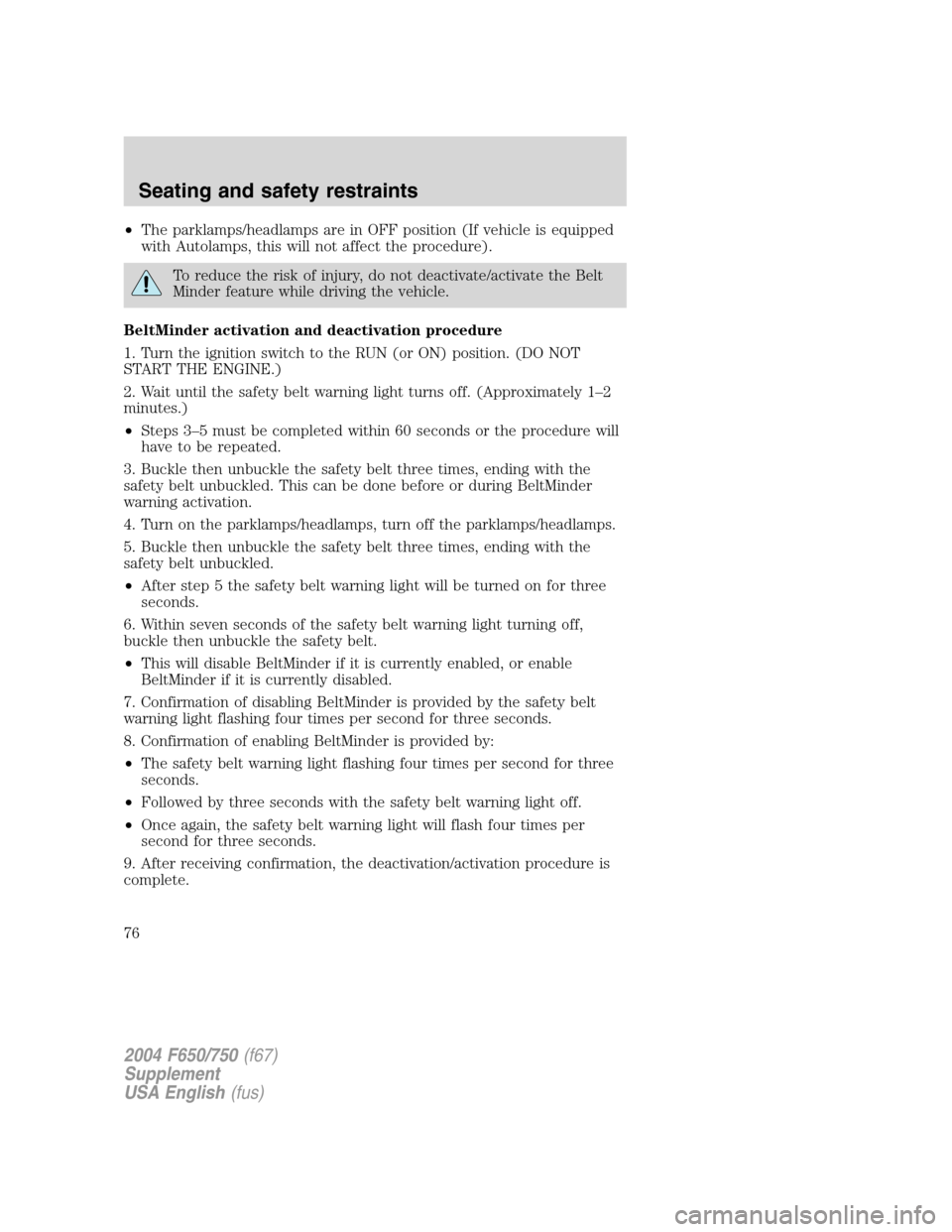 FORD F650 2004 11.G Owners Manual •The parklamps/headlamps are in OFF position (If vehicle is equipped
with Autolamps, this will not affect the procedure).
To reduce the risk of injury, do not deactivate/activate the Belt
Minder fea FORD F650 2004 11.G Owners Manual •The parklamps/headlamps are in OFF position (If vehicle is equipped
with Autolamps, this will not affect the procedure).
To reduce the risk of injury, do not deactivate/activate the Belt
Minder fea