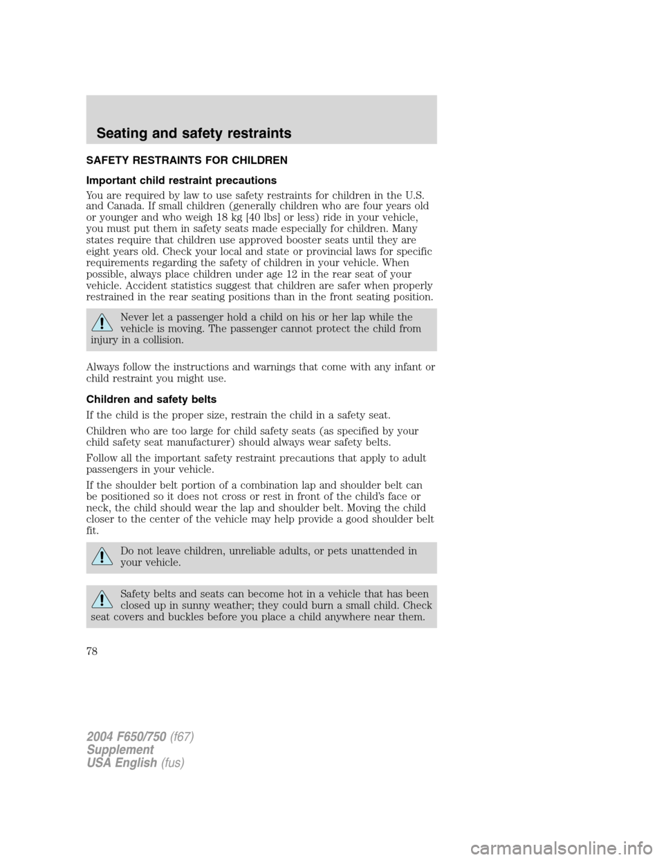 FORD F650 2004 11.G Owners Manual SAFETY RESTRAINTS FOR CHILDREN
Important child restraint precautions
You are required by law to use safety restraints for children in the U.S.
and Canada. If small children (generally children who are