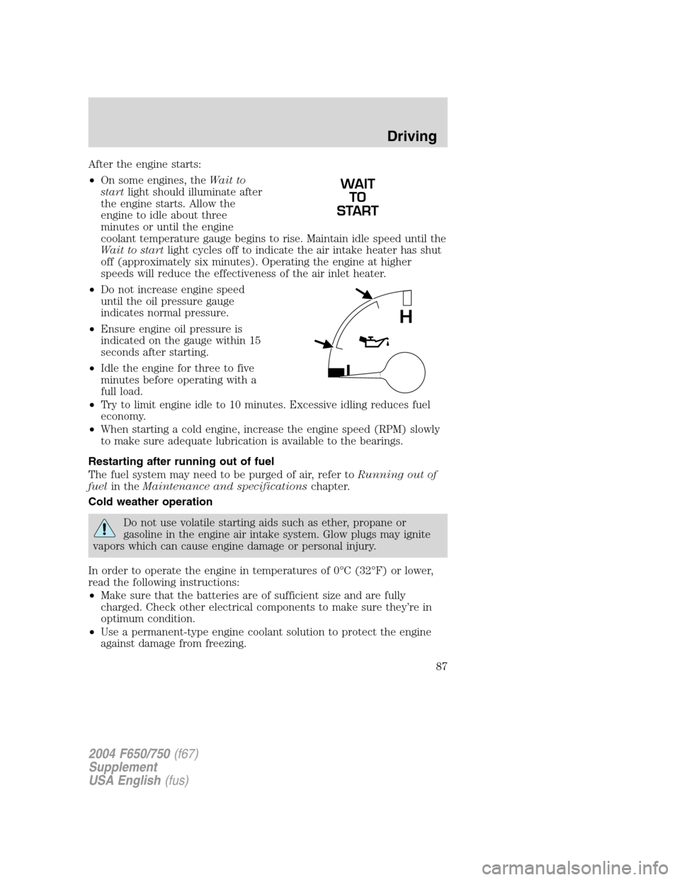 FORD F750 2004 11.G Owners Manual After the engine starts:
•On some engines, theWait to
startlight should illuminate after
the engine starts. Allow the
engine to idle about three
minutes or until the engine
coolant temperature gauge