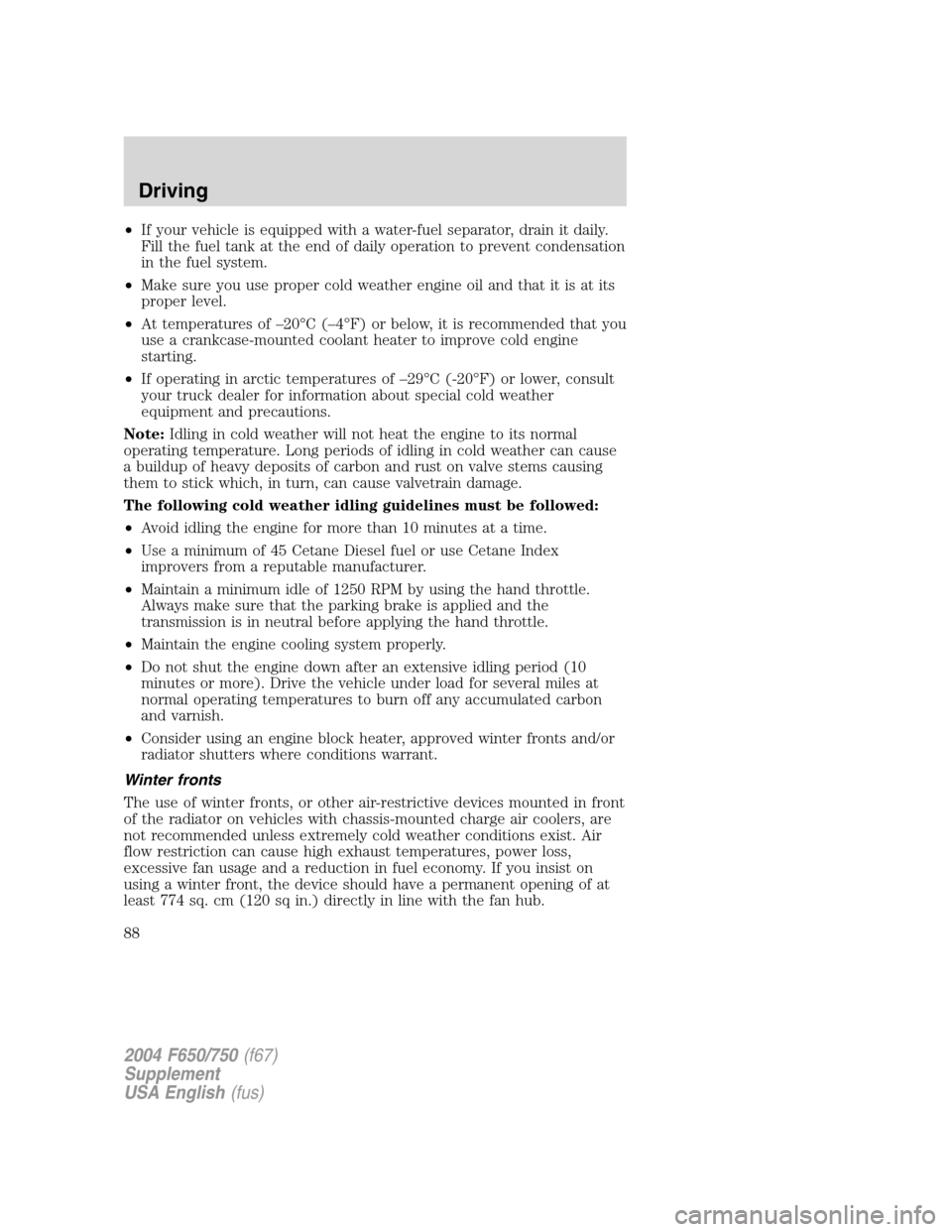 FORD F650 2004 11.G Owners Manual •If your vehicle is equipped with a water-fuel separator, drain it daily.
Fill the fuel tank at the end of daily operation to prevent condensation
in the fuel system.
•Make sure you use proper col FORD F650 2004 11.G Owners Manual •If your vehicle is equipped with a water-fuel separator, drain it daily.
Fill the fuel tank at the end of daily operation to prevent condensation
in the fuel system.
•Make sure you use proper col