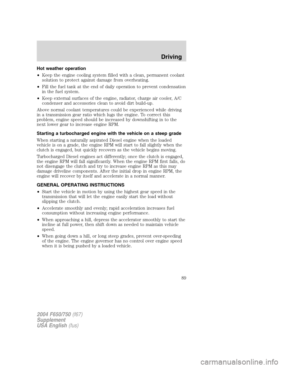 FORD F750 2004 11.G Owners Manual Hot weather operation
•Keep the engine cooling system filled with a clean, permanent coolant
solution to protect against damage from overheating.
•Fill the fuel tank at the end of daily operation 