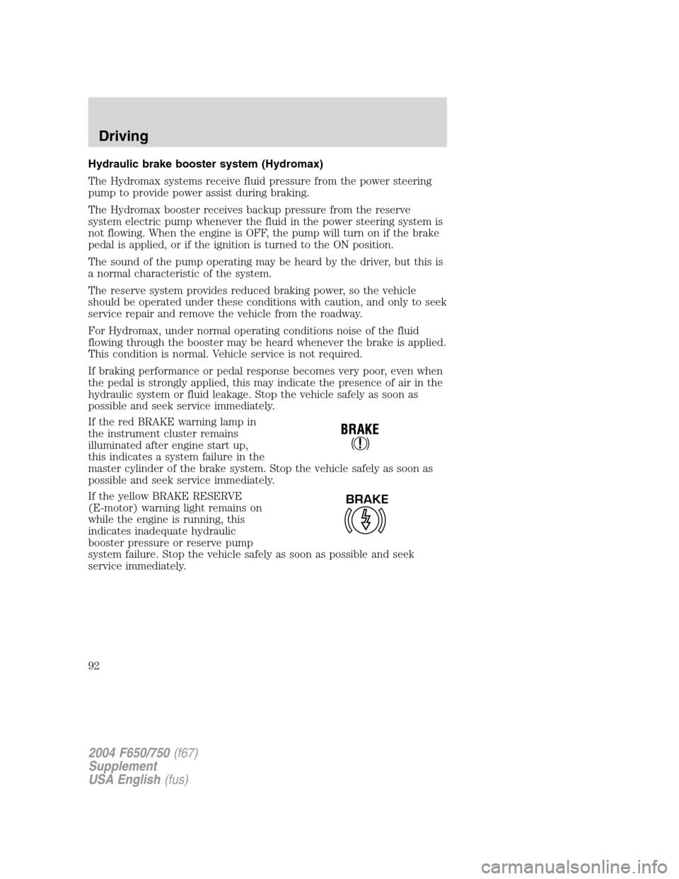 FORD F650 2004 11.G Owners Manual Hydraulic brake booster system (Hydromax)
The Hydromax systems receive fluid pressure from the power steering
pump to provide power assist during braking.
The Hydromax booster receives backup pressure