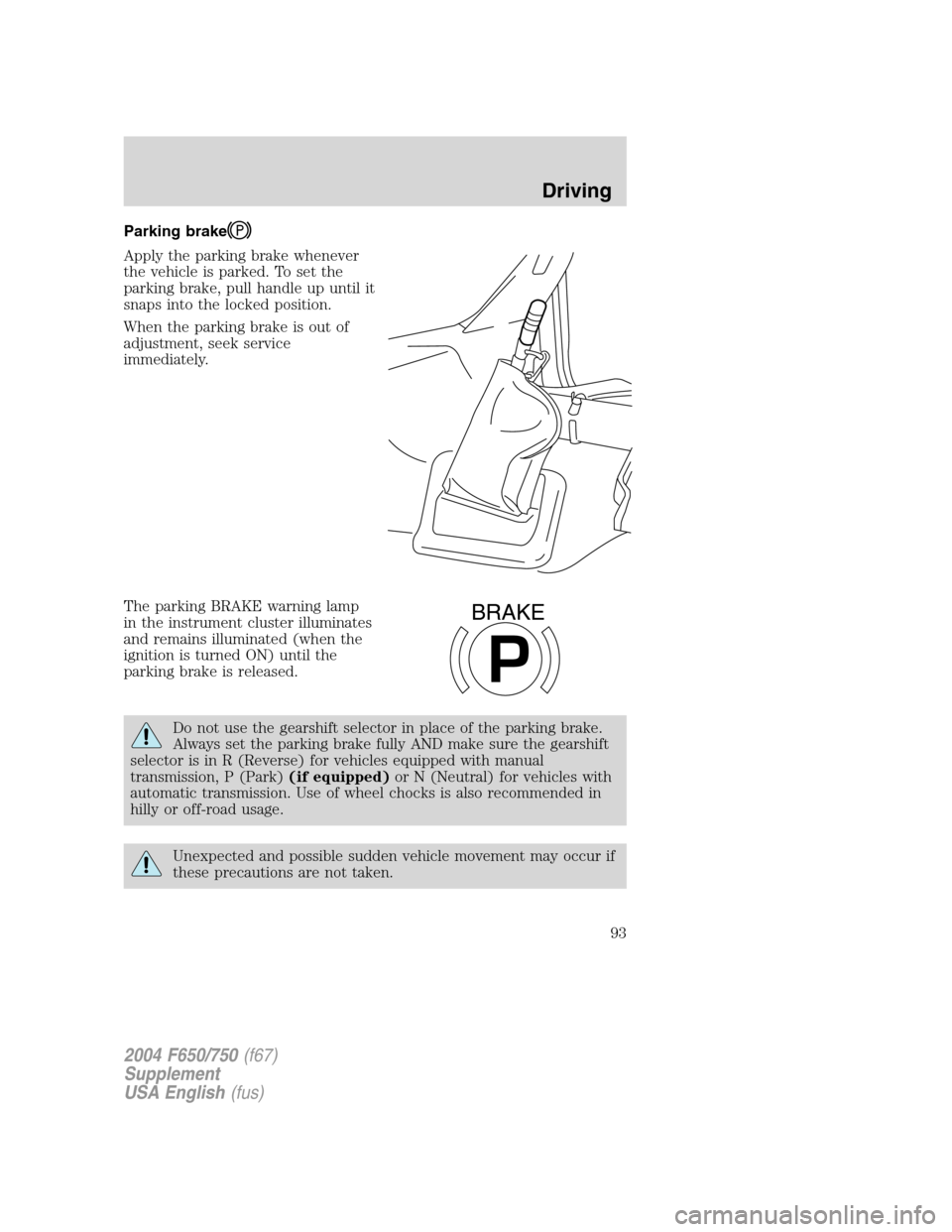 FORD F650 2004 11.G Owners Manual Parking brake
Apply the parking brake whenever
the vehicle is parked. To set the
parking brake, pull handle up until it
snaps into the locked position.
When the parking brake is out of
adjustment, see FORD F650 2004 11.G Owners Manual Parking brake
Apply the parking brake whenever
the vehicle is parked. To set the
parking brake, pull handle up until it
snaps into the locked position.
When the parking brake is out of
adjustment, see