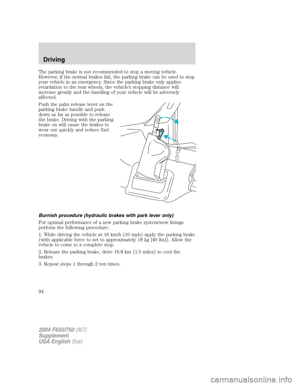 FORD F650 2004 11.G Owners Manual The parking brake is not recommended to stop a moving vehicle.
However, if the normal brakes fail, the parking brake can be used to stop
your vehicle in an emergency. Since the parking brake only appl FORD F650 2004 11.G Owners Manual The parking brake is not recommended to stop a moving vehicle.
However, if the normal brakes fail, the parking brake can be used to stop
your vehicle in an emergency. Since the parking brake only appl