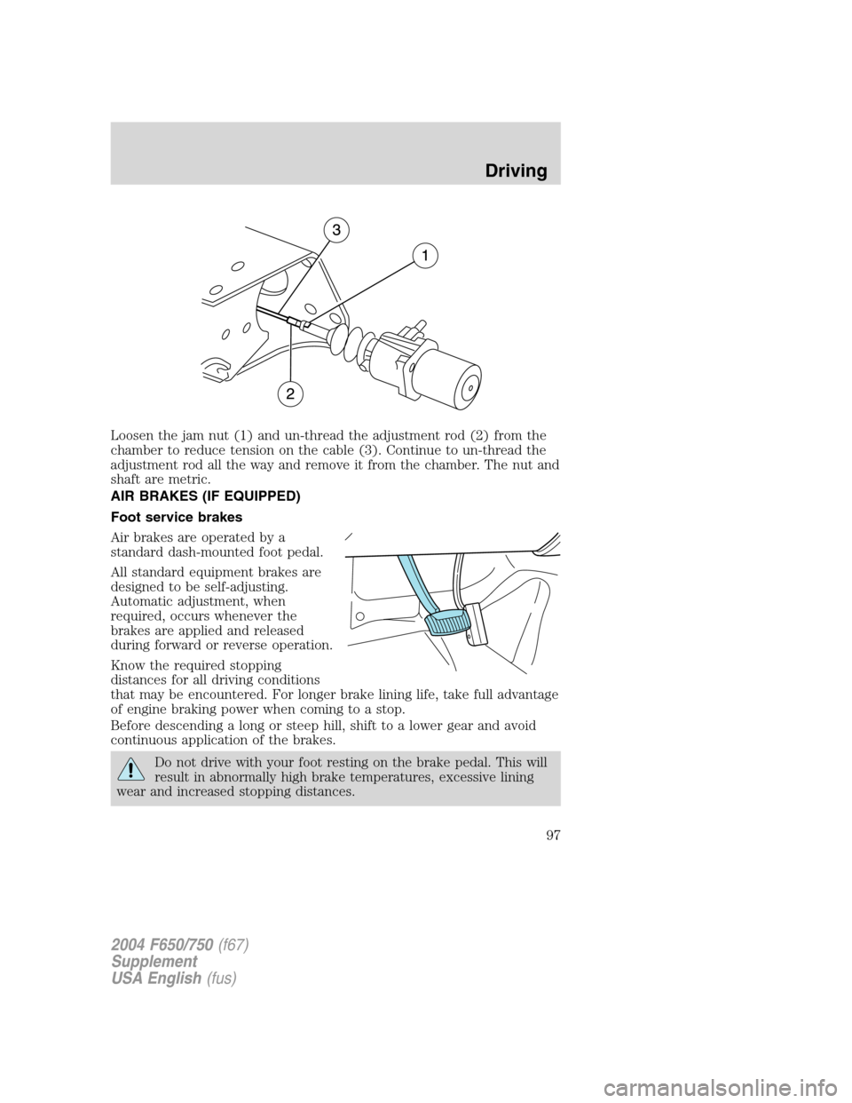 FORD F650 2004 11.G Owners Manual Loosen the jam nut (1) and un-thread the adjustment rod (2) from the
chamber to reduce tension on the cable (3). Continue to un-thread the
adjustment rod all the way and remove it from the chamber. Th FORD F650 2004 11.G Owners Manual Loosen the jam nut (1) and un-thread the adjustment rod (2) from the
chamber to reduce tension on the cable (3). Continue to un-thread the
adjustment rod all the way and remove it from the chamber. Th