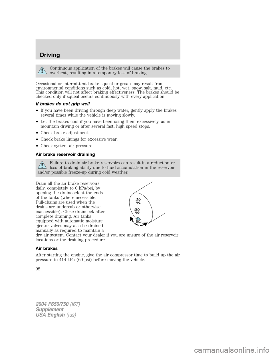 FORD F650 2004 11.G Owners Manual Continuous application of the brakes will cause the brakes to
overheat, resulting in a temporary loss of braking.
Occasional or intermittent brake squeal or groan may result from
environmental conditi