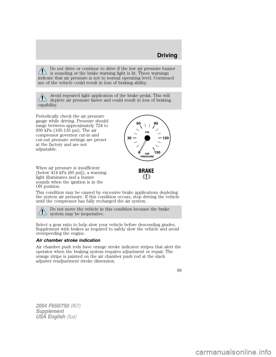 FORD F650 2004 11.G Owners Manual Do not drive or continue to drive if the low air pressure buzzer
is sounding or the brake warning light is lit. These warnings
indicate that air pressure is not to normal operating level. Continued
us FORD F650 2004 11.G Owners Manual Do not drive or continue to drive if the low air pressure buzzer
is sounding or the brake warning light is lit. These warnings
indicate that air pressure is not to normal operating level. Continued
us