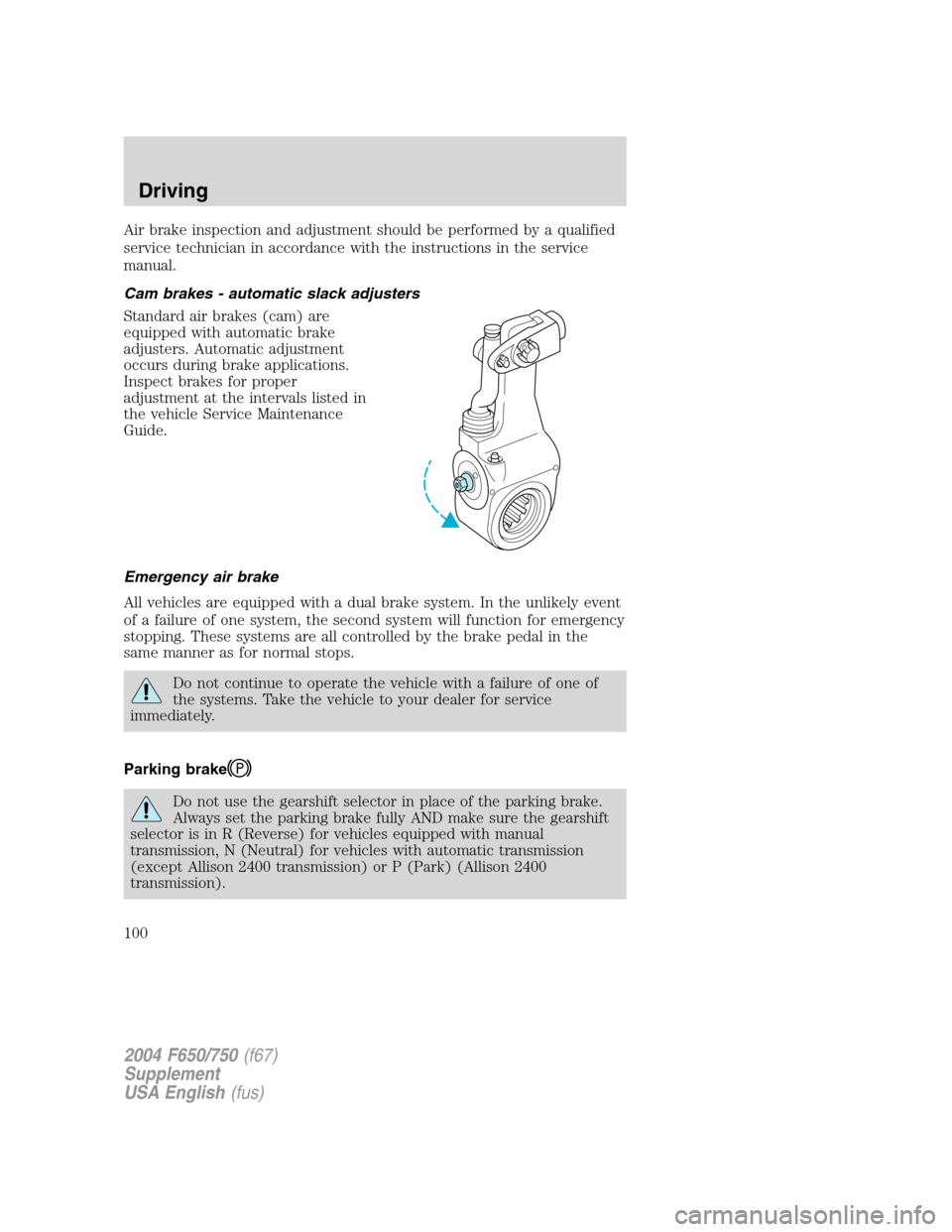 FORD F650 2004 11.G Owners Manual Air brake inspection and adjustment should be performed by a qualified
service technician in accordance with the instructions in the service
manual.
Cam brakes - automatic slack adjusters
Standard air FORD F650 2004 11.G Owners Manual Air brake inspection and adjustment should be performed by a qualified
service technician in accordance with the instructions in the service
manual.
Cam brakes - automatic slack adjusters
Standard air