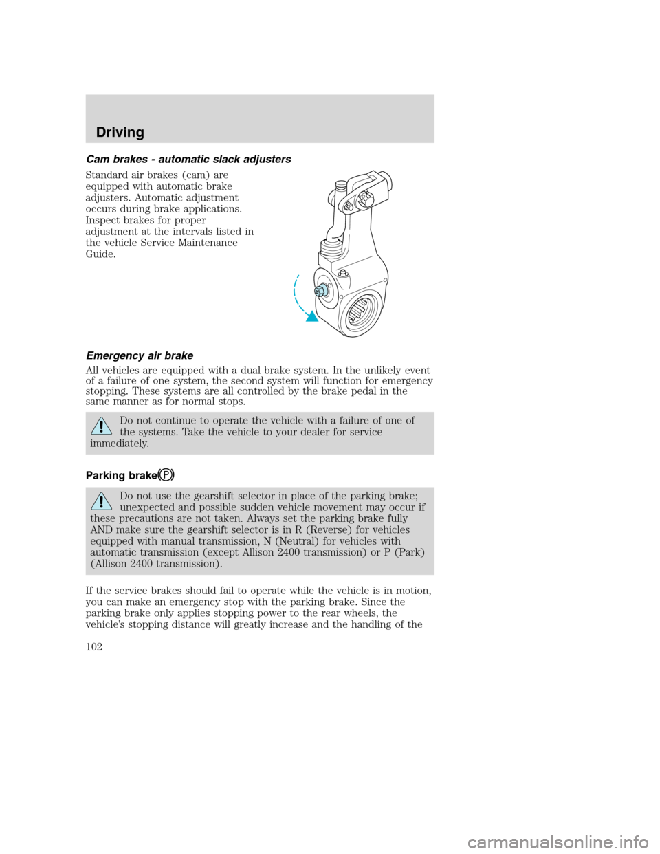 FORD F650 2005 11.G Owners Manual Cam brakes - automatic slack adjusters
Standard air brakes (cam) are
equipped with automatic brake
adjusters. Automatic adjustment
occurs during brake applications.
Inspect brakes for proper
adjustmen