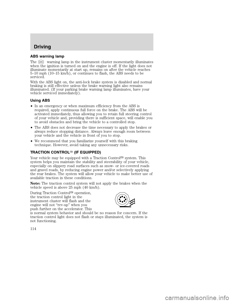 FORD F750 2005 11.G Owners Manual ABS warning lamp
The
ABSwarning lamp in the instrument cluster momentarily illuminates
when the ignition is turned on and the engine is off. If the light does not
illuminate momentarily at start up, r