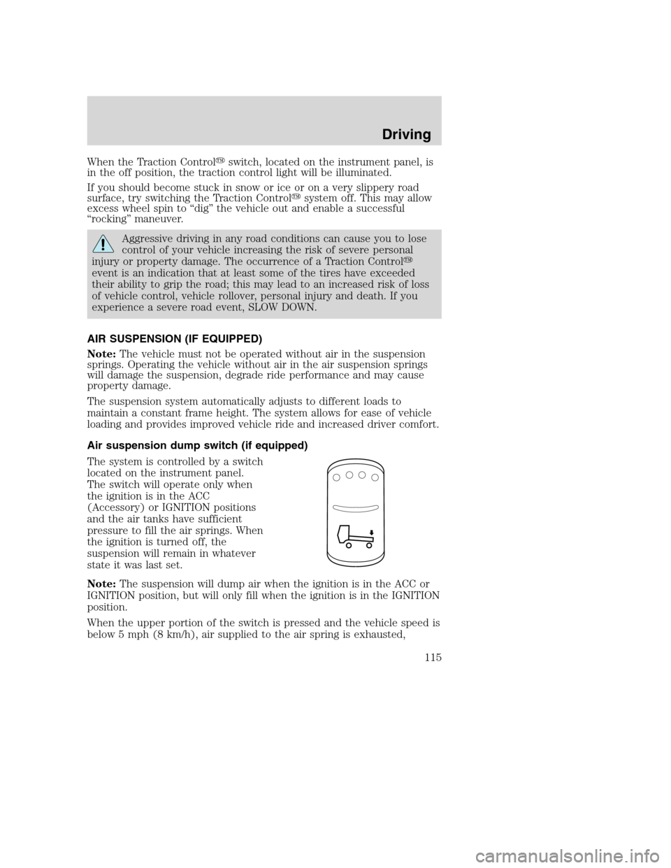 FORD F750 2005 11.G Owners Manual When the Traction Controlswitch, located on the instrument panel, is
in the off position, the traction control light will be illuminated.
If you should become stuck in snow or ice or on a very slippe